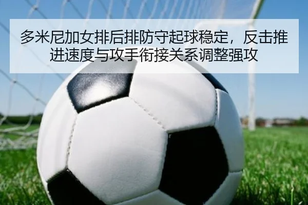多米尼加女排后排防守起球稳定，反击推进速度与攻手衔接关系调整强攻